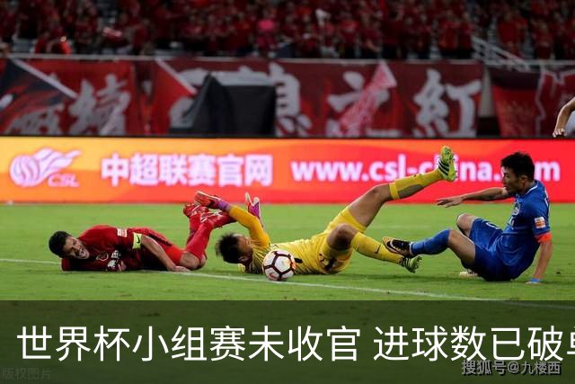 世界杯小组赛未收官 进球数已破单届历史纪录