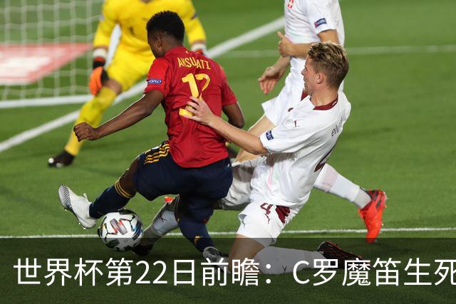 世界杯第22日前瞻：C罗魔笛生死斗 西班牙力争破咒