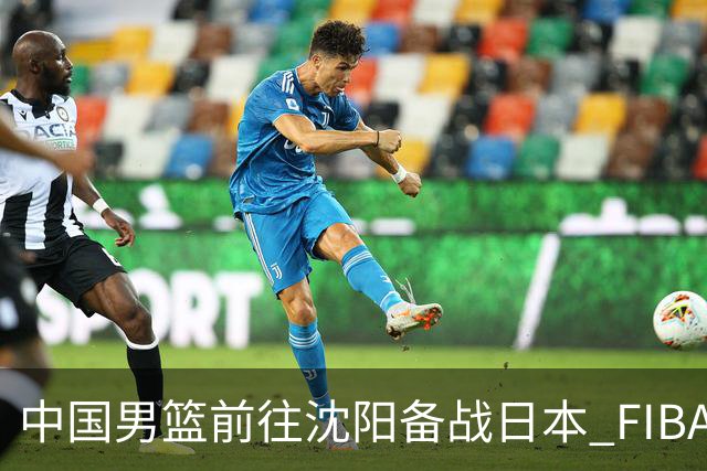 中国男篮前往沈阳备战日本 FIBA高度评价杨瀚森