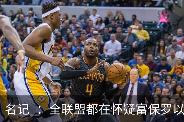 名记 ：全联盟都在怀疑富保罗以及浓眉本人是否想留在奇才