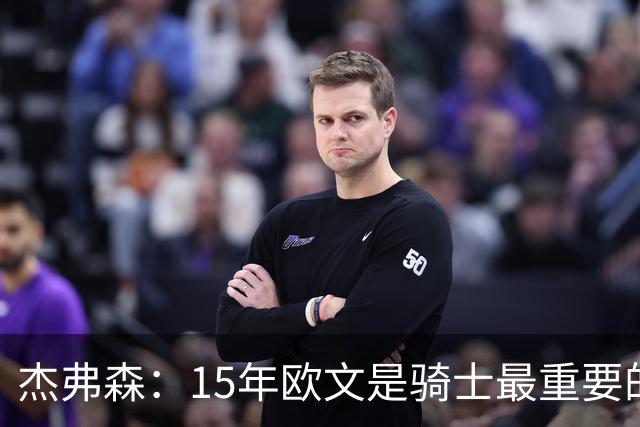 杰弗森：15年欧文是骑士最重要的球员 老詹是蛋糕底座&欧文是樱桃