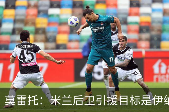莫雷托：米兰后卫引援目标是伊纳西奥，斯通斯不在精简后的名单上