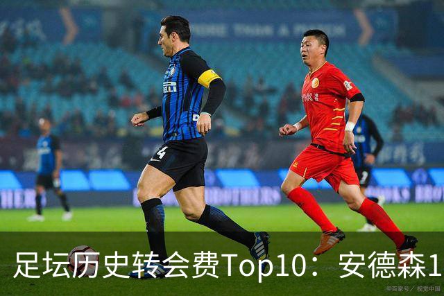足坛历史转会费Top10：安德森1.35亿欧第6，前三仍为内 姆 登