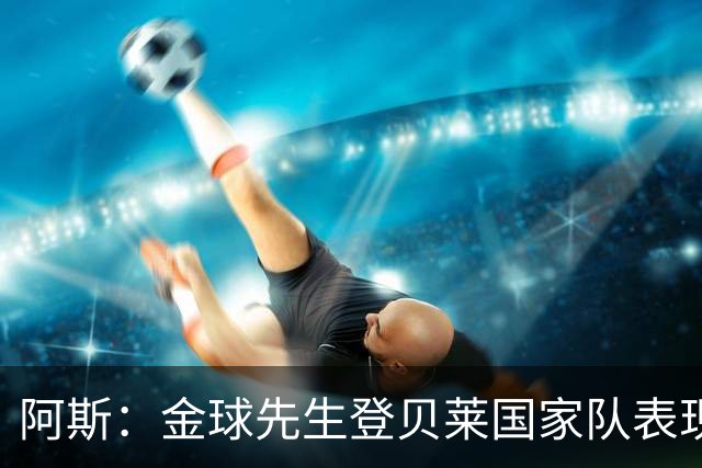 阿斯：金球先生登贝莱国家队表现平平，姆巴佩和奥利塞是核心领袖