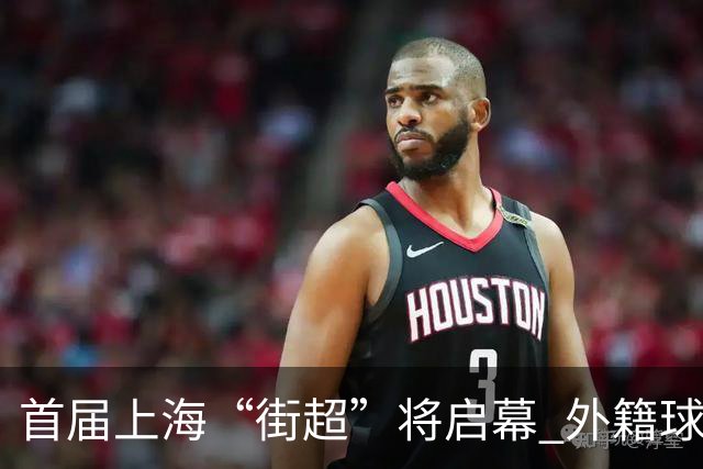 首届上海“街超”将启幕 外籍球员也可同场竞技